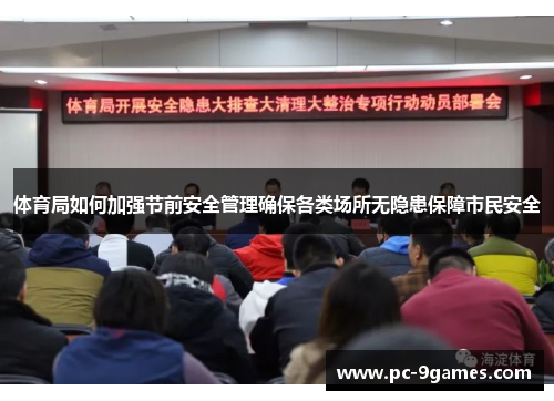 体育局如何加强节前安全管理确保各类场所无隐患保障市民安全