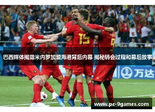 巴西媒体揭露米内罗加盟海港背后内幕 揭秘转会过程和幕后故事 巴西媒体揭露米内罗加盟海港背后内幕 揭秘转会过程和幕后故事