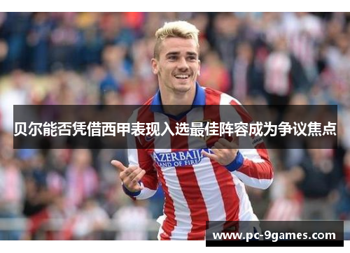 贝尔能否凭借西甲表现入选最佳阵容成为争议焦点 贝尔能否凭借西甲表现入选最佳阵容成为争议焦点