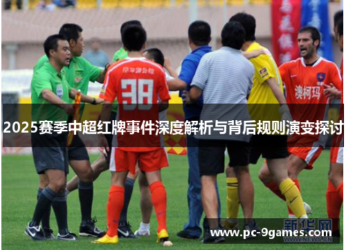 2025赛季中超红牌事件深度解析与背后规则演变探讨 2025赛季中超红牌事件深度解析与背后规则演变探讨