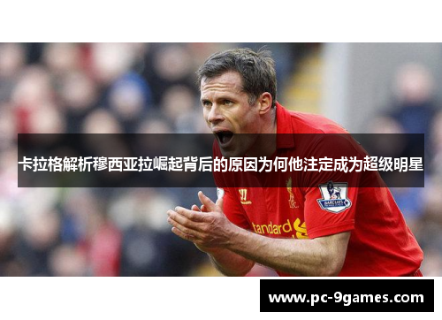 卡拉格解析穆西亚拉崛起背后的原因为何他注定成为超级明星 卡拉格解析穆西亚拉崛起背后的原因为何他注定成为超级明星