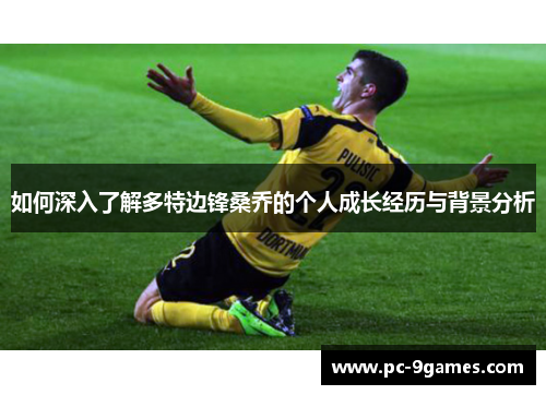 如何深入了解多特边锋桑乔的个人成长经历与背景分析 如何深入了解多特边锋桑乔的个人成长经历与背景分析