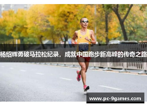 杨绍辉勇破马拉松纪录，成就中国跑步新高峰的传奇之路
