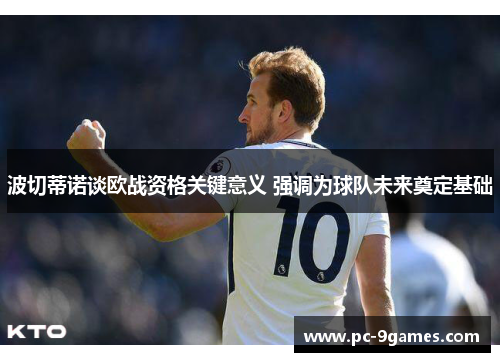 波切蒂诺谈欧战资格关键意义 强调为球队未来奠定基础