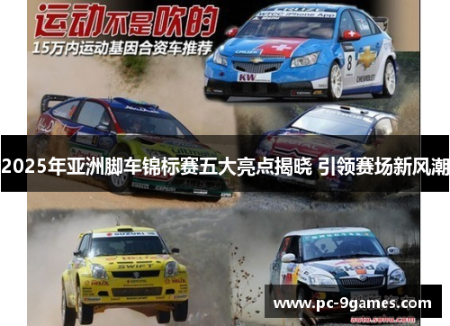 2025年亚洲脚车锦标赛五大亮点揭晓 引领赛场新风潮 2025年亚洲脚车锦标赛五大亮点揭晓 引领赛场新风潮