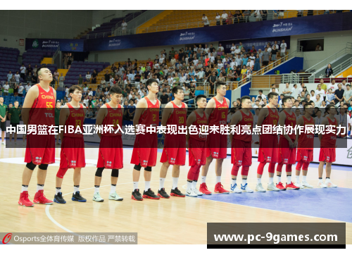 中国男篮在FIBA亚洲杯入选赛中表现出色迎来胜利亮点团结协作展现实力 中国男篮在FIBA亚洲杯入选赛中表现出色迎来胜利亮点团结协作展现实力