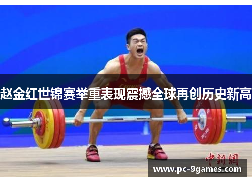 赵金红世锦赛举重表现震撼全球再创历史新高