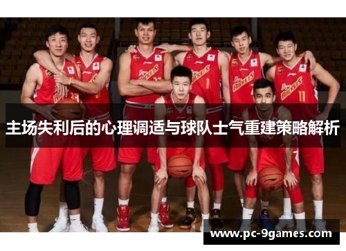 主场失利后的心理调适与球队士气重建策略解析 主场失利后的心理调适与球队士气重建策略解析