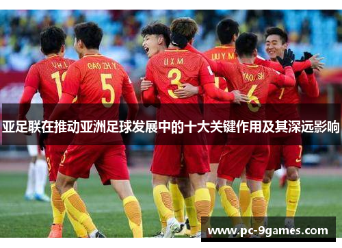 亚足联在推动亚洲足球发展中的十大关键作用及其深远影响