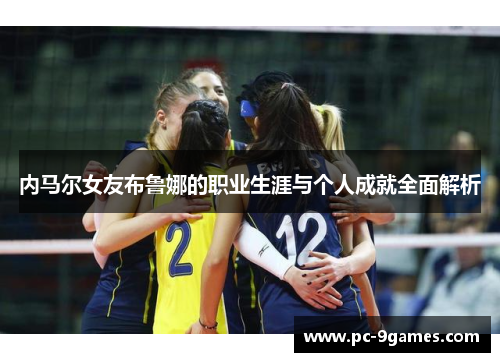 内马尔女友布鲁娜的职业生涯与个人成就全面解析