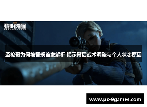 圣枪哥为何被替换首发解析 揭示背后战术调整与个人状态原因