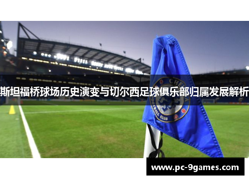 斯坦福桥球场历史演变与切尔西足球俱乐部归属发展解析