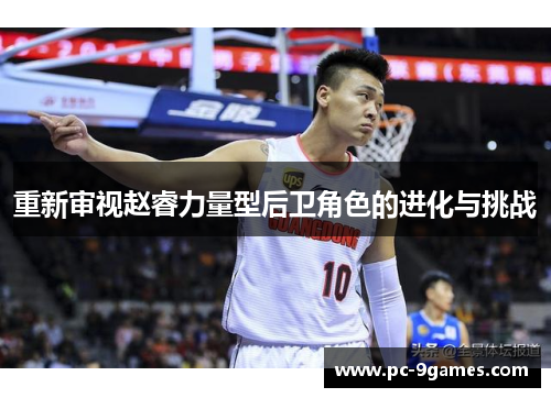 重新审视赵睿力量型后卫角色的进化与挑战