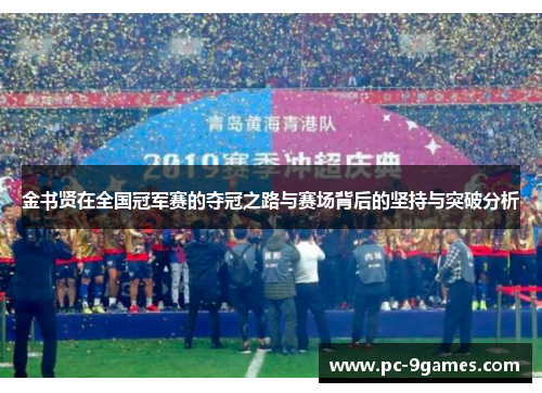 金书贤在全国冠军赛的夺冠之路与赛场背后的坚持与突破分析