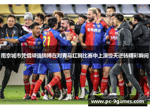 南京城市凭借顽强拼搏在对青岛红狮比赛中上演惊天逆转精彩瞬间
