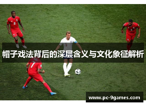 帽子戏法背后的深层含义与文化象征解析