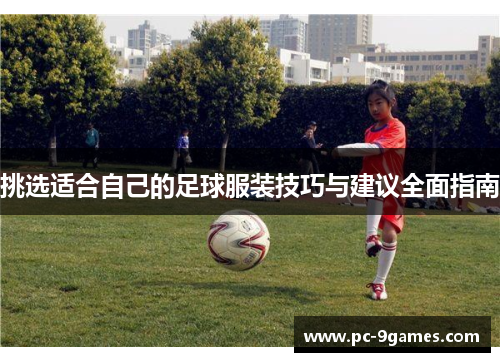 挑选适合自己的足球服装技巧与建议全面指南