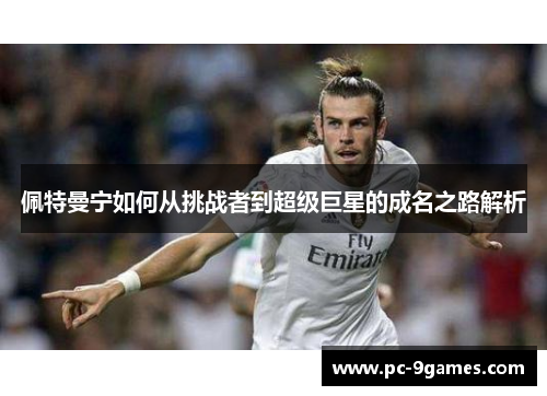 佩特曼宁如何从挑战者到超级巨星的成名之路解析 佩特曼宁如何从挑战者到超级巨星的成名之路解析
