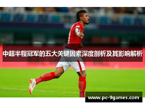 中超半程冠军的五大关键因素深度剖析及其影响解析