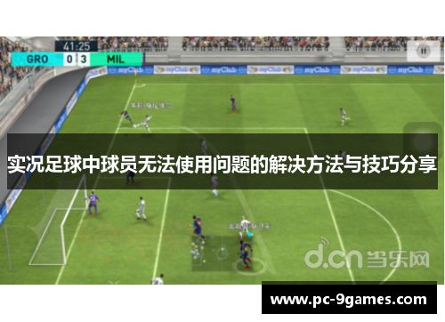 实况足球中球员无法使用问题的解决方法与技巧分享