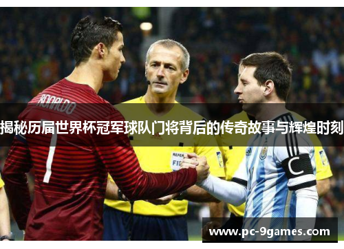 揭秘历届世界杯冠军球队门将背后的传奇故事与辉煌时刻 揭秘历届世界杯冠军球队门将背后的传奇故事与辉煌时刻