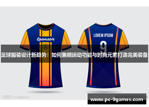 足球服装设计新趋势：如何兼顾运动功能与时尚元素打造完美装备