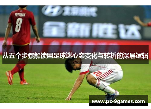 从五个步骤解读国足球迷心态变化与转折的深层逻辑