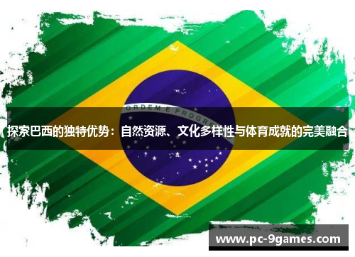 探索巴西的独特优势：自然资源、文化多样性与体育成就的完美融合