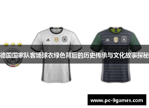 德国国家队客场球衣绿色背后的历史传承与文化故事探秘 德国国家队客场球衣绿色背后的历史传承与文化故事探秘
