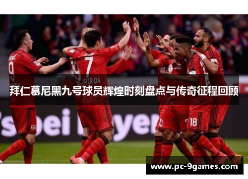 拜仁慕尼黑九号球员辉煌时刻盘点与传奇征程回顾 拜仁慕尼黑九号球员辉煌时刻盘点与传奇征程回顾