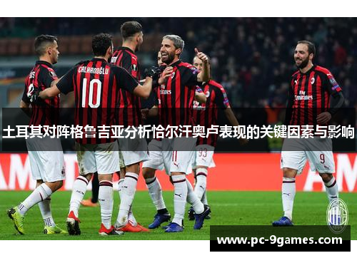 土耳其对阵格鲁吉亚分析恰尔汗奥卢表现的关键因素与影响