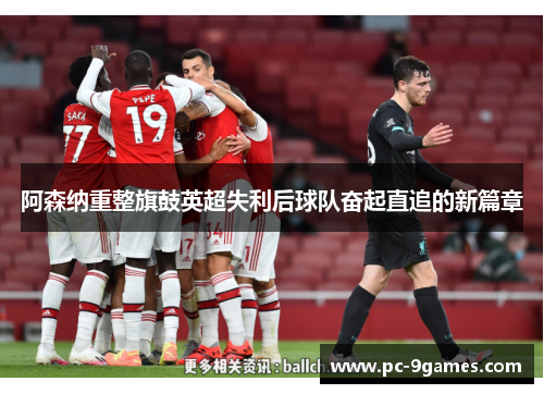 阿森纳重整旗鼓英超失利后球队奋起直追的新篇章