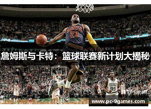 詹姆斯与卡特：篮球联赛新计划大揭秘