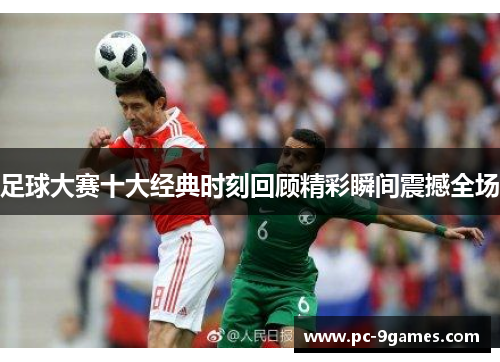 足球大赛十大经典时刻回顾精彩瞬间震撼全场