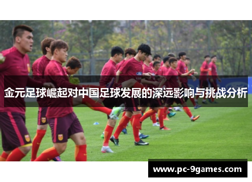 金元足球崛起对中国足球发展的深远影响与挑战分析 金元足球崛起对中国足球发展的深远影响与挑战分析