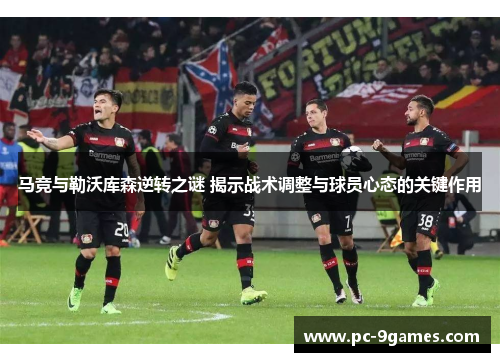 马竞与勒沃库森逆转之谜 揭示战术调整与球员心态的关键作用