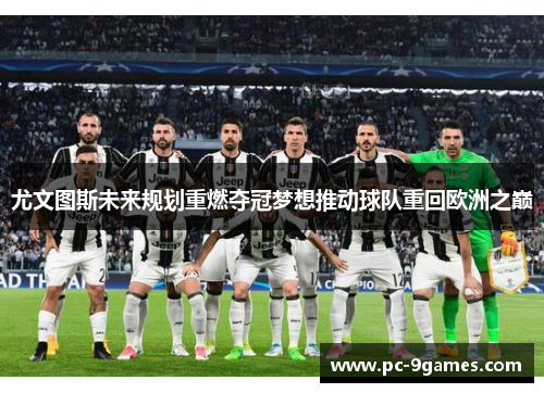 尤文图斯未来规划重燃夺冠梦想推动球队重回欧洲之巅 尤文图斯未来规划重燃夺冠梦想推动球队重回欧洲之巅