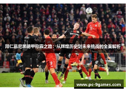拜仁慕尼黑德甲称霸之路：从辉煌历史到未来挑战的全面解析