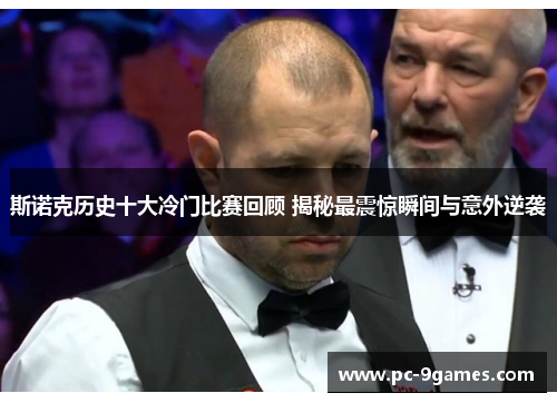 斯诺克历史十大冷门比赛回顾 揭秘最震惊瞬间与意外逆袭 斯诺克历史十大冷门比赛回顾 揭秘最震惊瞬间与意外逆袭