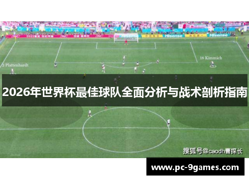 2026年世界杯最佳球队全面分析与战术剖析指南 2026年世界杯最佳球队全面分析与战术剖析指南