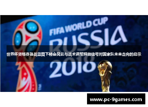 世界杯资格赛备战蓝图下转会风云与战术调整释放信号对国家队未来走向的启示