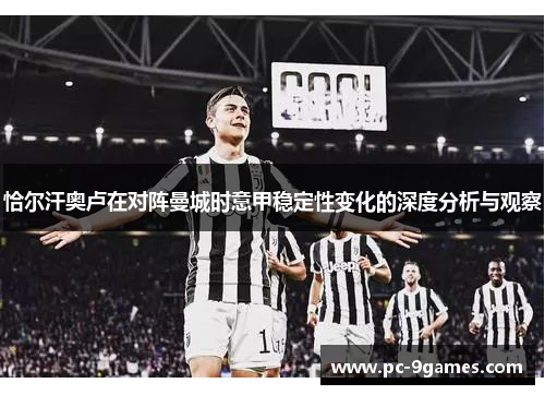 恰尔汗奥卢在对阵曼城时意甲稳定性变化的深度分析与观察 恰尔汗奥卢在对阵曼城时意甲稳定性变化的深度分析与观察