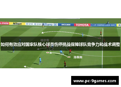 如何有效应对国家队核心球员伤停挑战保障球队竞争力和战术调整