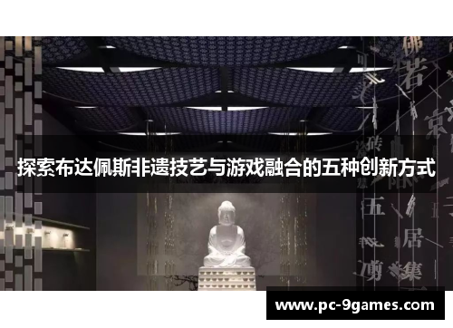 探索布达佩斯非遗技艺与游戏融合的五种创新方式 探索布达佩斯非遗技艺与游戏融合的五种创新方式
