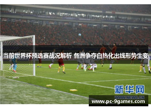 当前世界杯预选赛战况解析 各洲争夺白热化出线形势生变 当前世界杯预选赛战况解析 各洲争夺白热化出线形势生变
