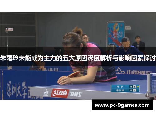 朱雨玲未能成为主力的五大原因深度解析与影响因素探讨