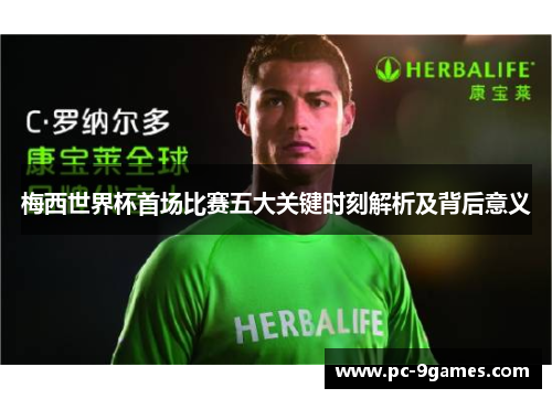 梅西世界杯首场比赛五大关键时刻解析及背后意义