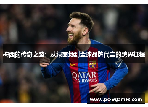 梅西的传奇之路：从绿茵场到全球品牌代言的跨界征程