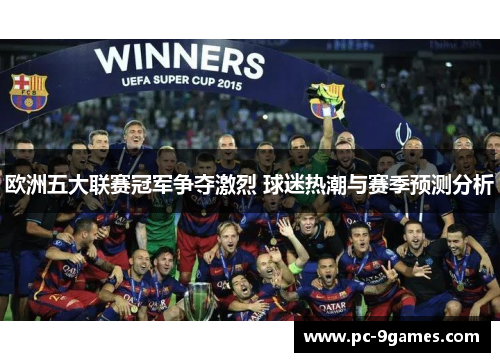欧洲五大联赛冠军争夺激烈 球迷热潮与赛季预测分析 欧洲五大联赛冠军争夺激烈 球迷热潮与赛季预测分析