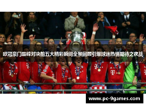 欧冠豪门巅峰对决前五大精彩瞬间全景回顾引爆球迷热情期待之夜战